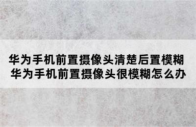 华为手机前置摄像头清楚后置模糊 华为手机前置摄像头很模糊怎么办